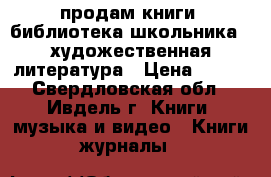 продам книги  библиотека школьника , художественная литература › Цена ­ 400 - Свердловская обл., Ивдель г. Книги, музыка и видео » Книги, журналы   